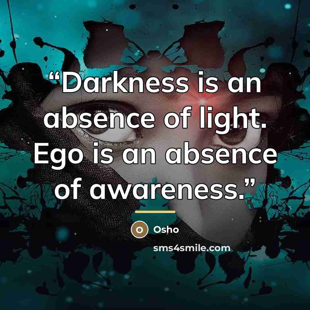 “Darkness is an absence of light. Ego is an absence of awareness.” quote by Osho