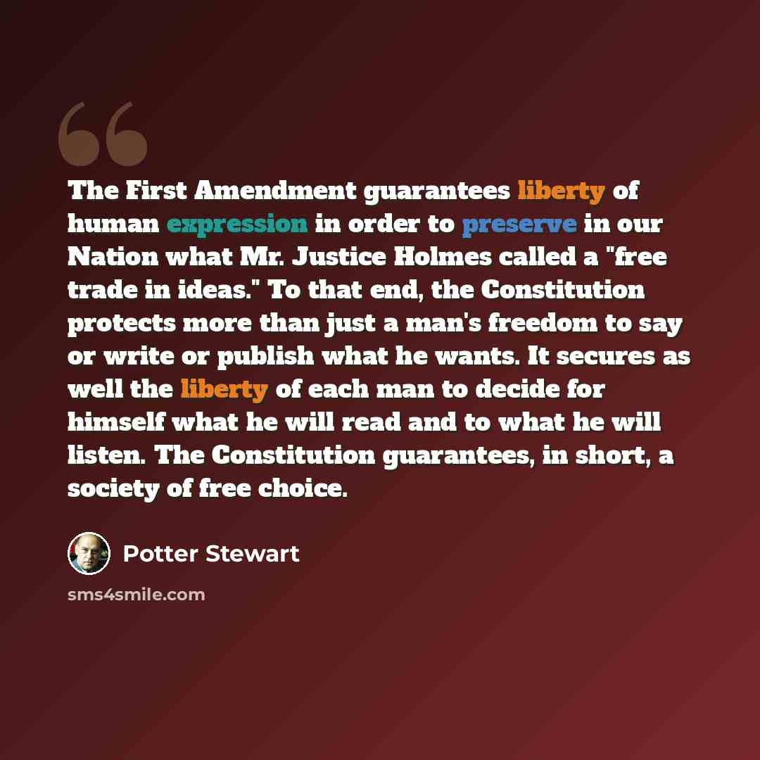 “The First Amendment guarantees liberty of human expression in order to preserve in our Nation what Mr. Justice Holmes called a "free trade in ideas." To that end, the Constitution protects more than just a man's freedom to say or write or publish what he wants. It secures as well the liberty of…” quote by Potter Stewart