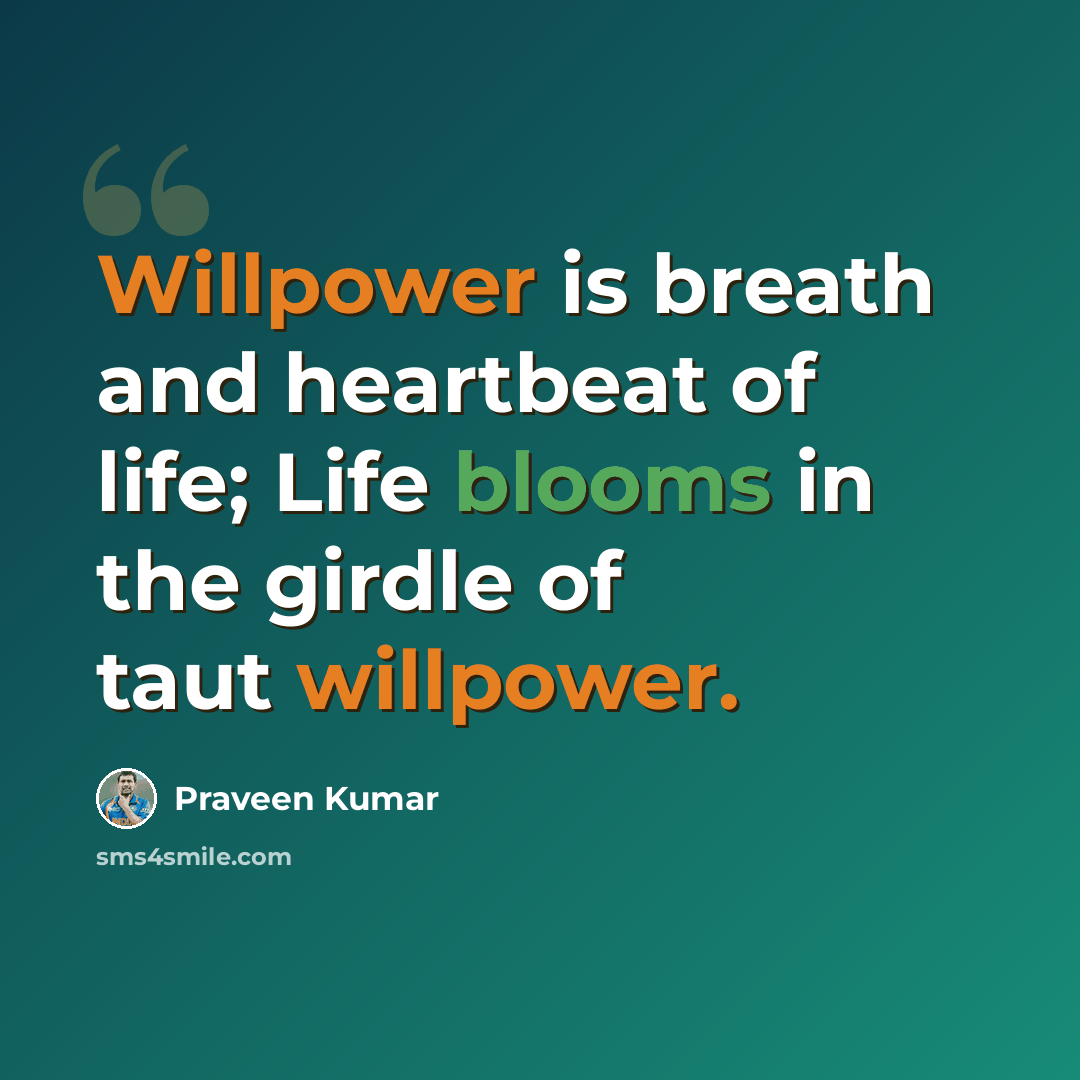 “Willpower is breath and heartbeat of life; Life blooms in the girdle of taut willpower.” quote by Praveen Kumar