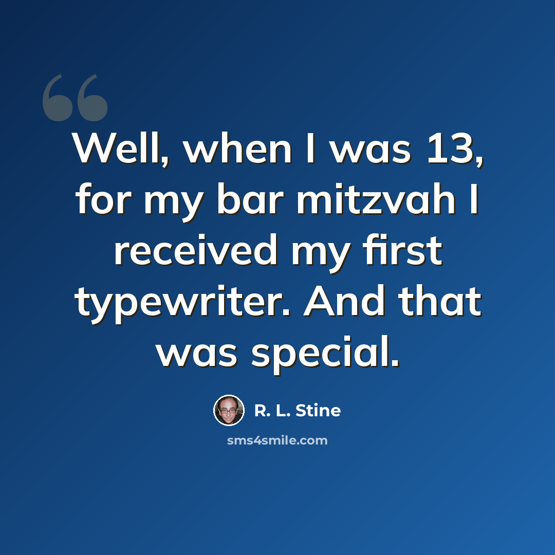 “Well, when I was 13, for my bar mitzvah I received my first typewriter. And that was special.” quote by R. L. Stine