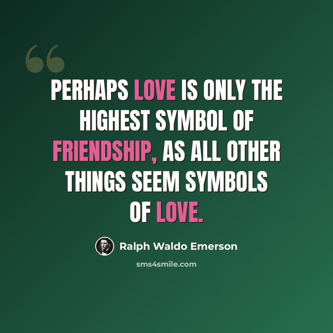 “Perhaps love is only the highest symbol of friendship, as all other things seem symbols of love.” quote by Ralph Waldo Emerson