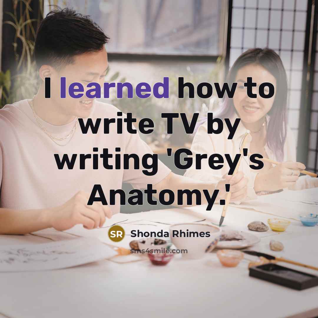 “I learned how to write TV by writing 'Grey's Anatomy.'” quote by Shonda Rhimes