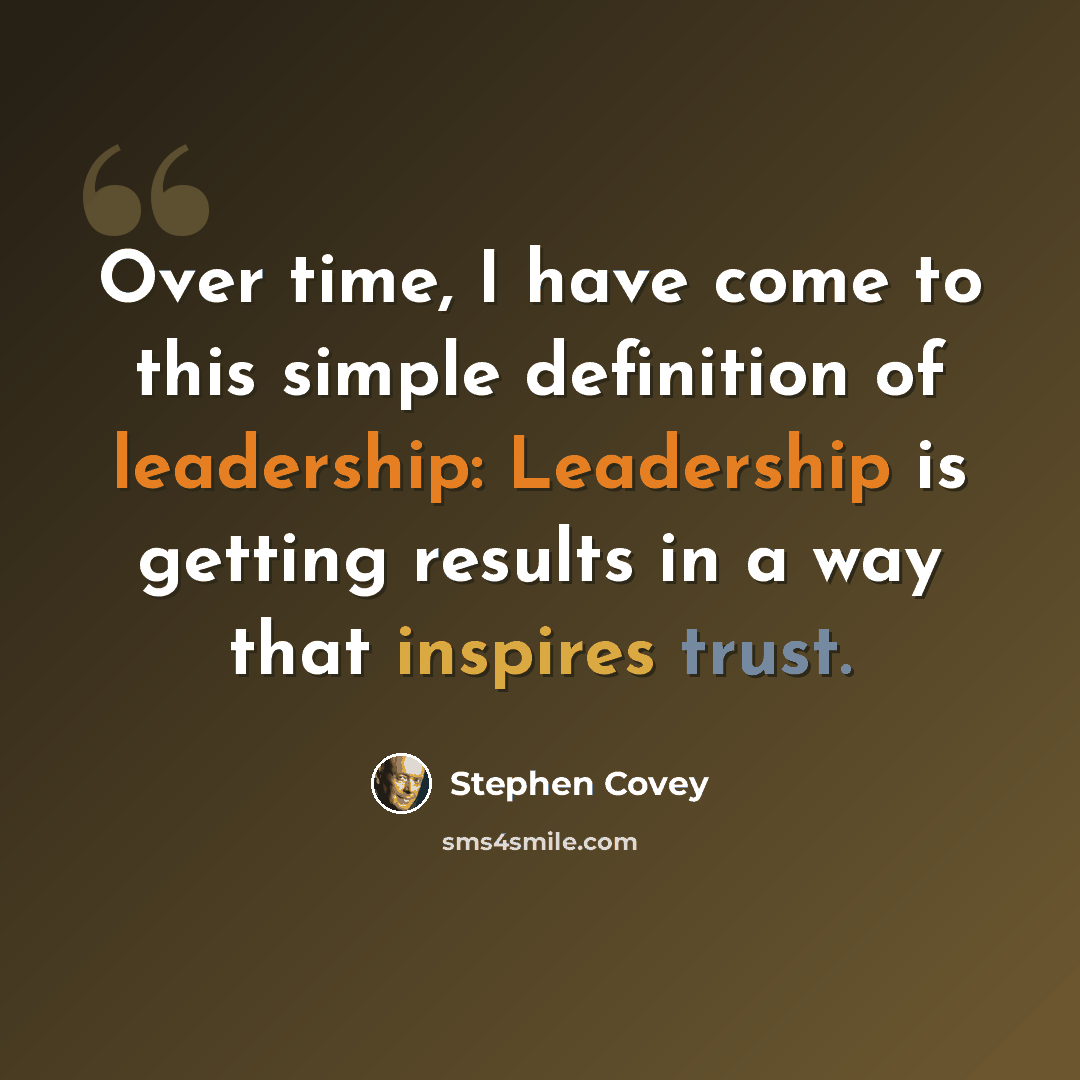 “Over time, I have come to this simple definition of leadership: Leadership is getting results in a way that inspires trust.” quote by Stephen Covey