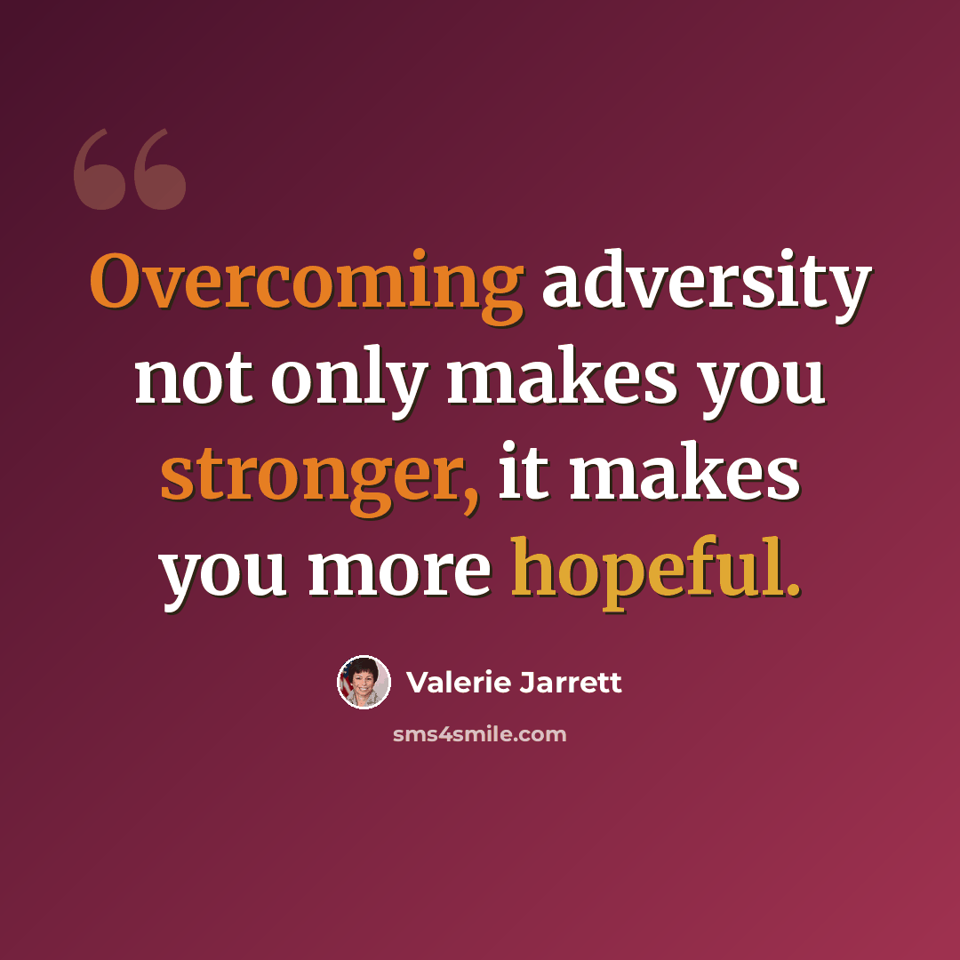 “Overcoming adversity not only makes you stronger, it makes you more hopeful.” quote by Valerie Jarrett