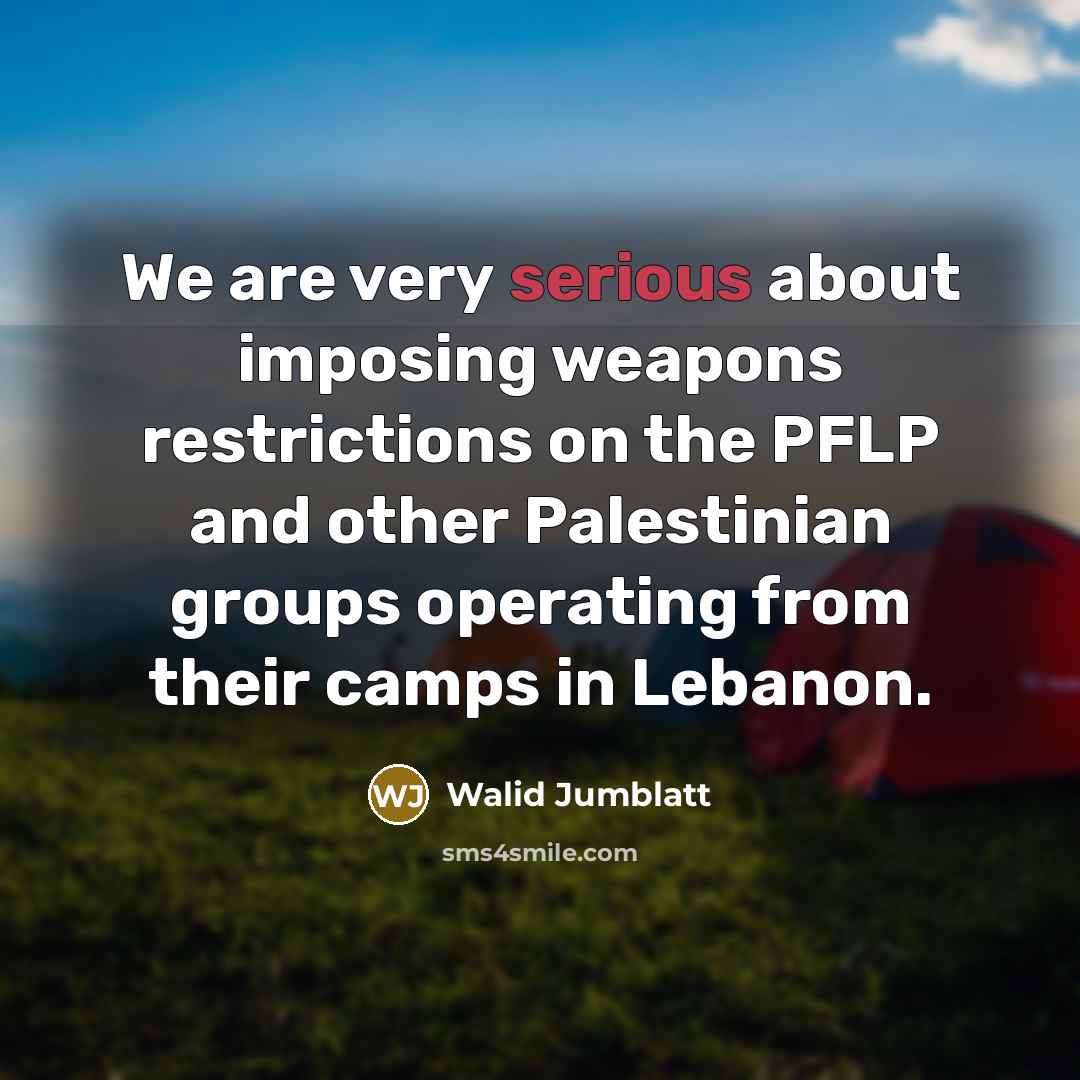 “We are very serious about imposing weapons restrictions on the PFLP and other Palestinian groups operating from their camps in Lebanon.” quote by Walid Jumblatt