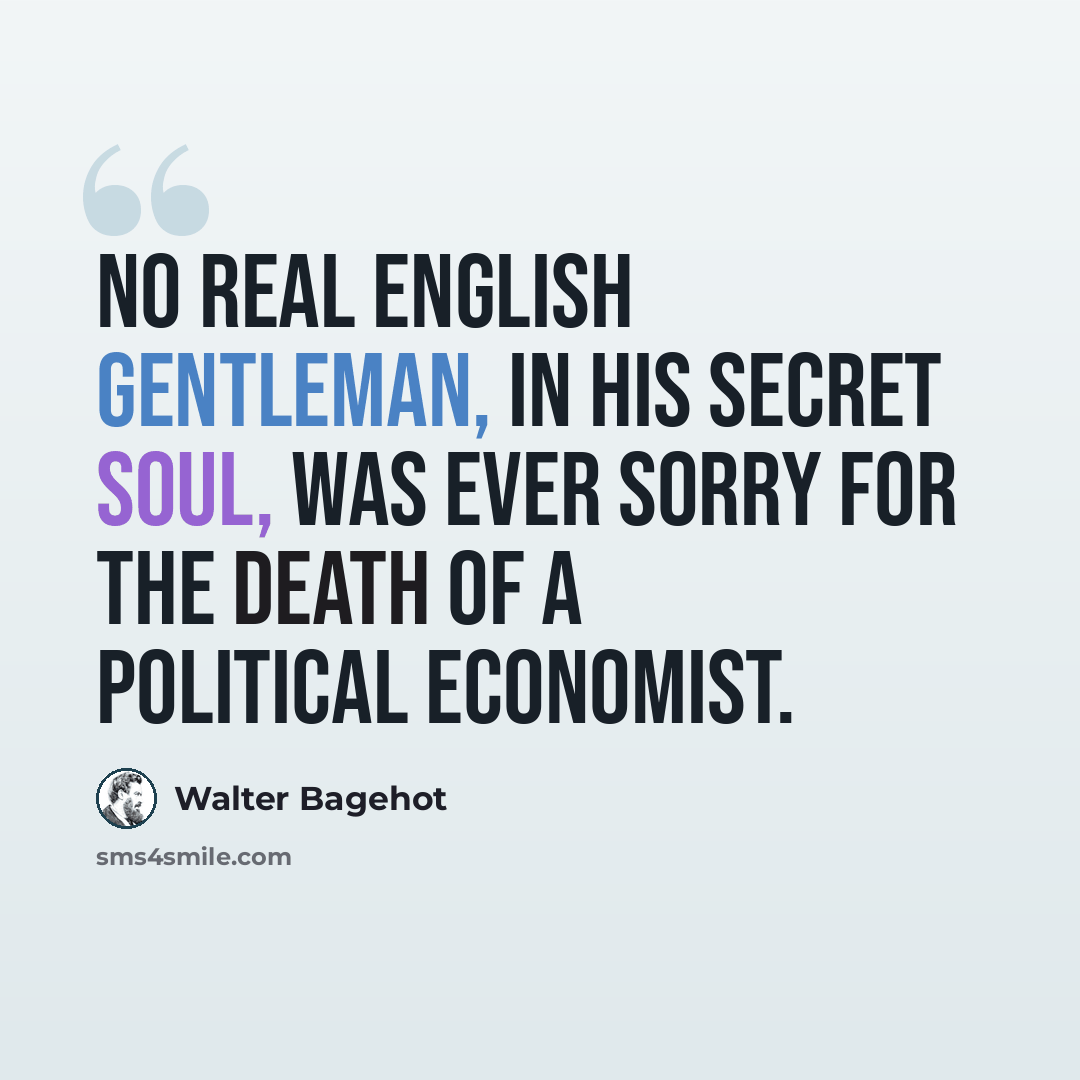 “No real English gentleman, in his secret soul, was ever sorry for the death of a political economist.” quote by Walter Bagehot