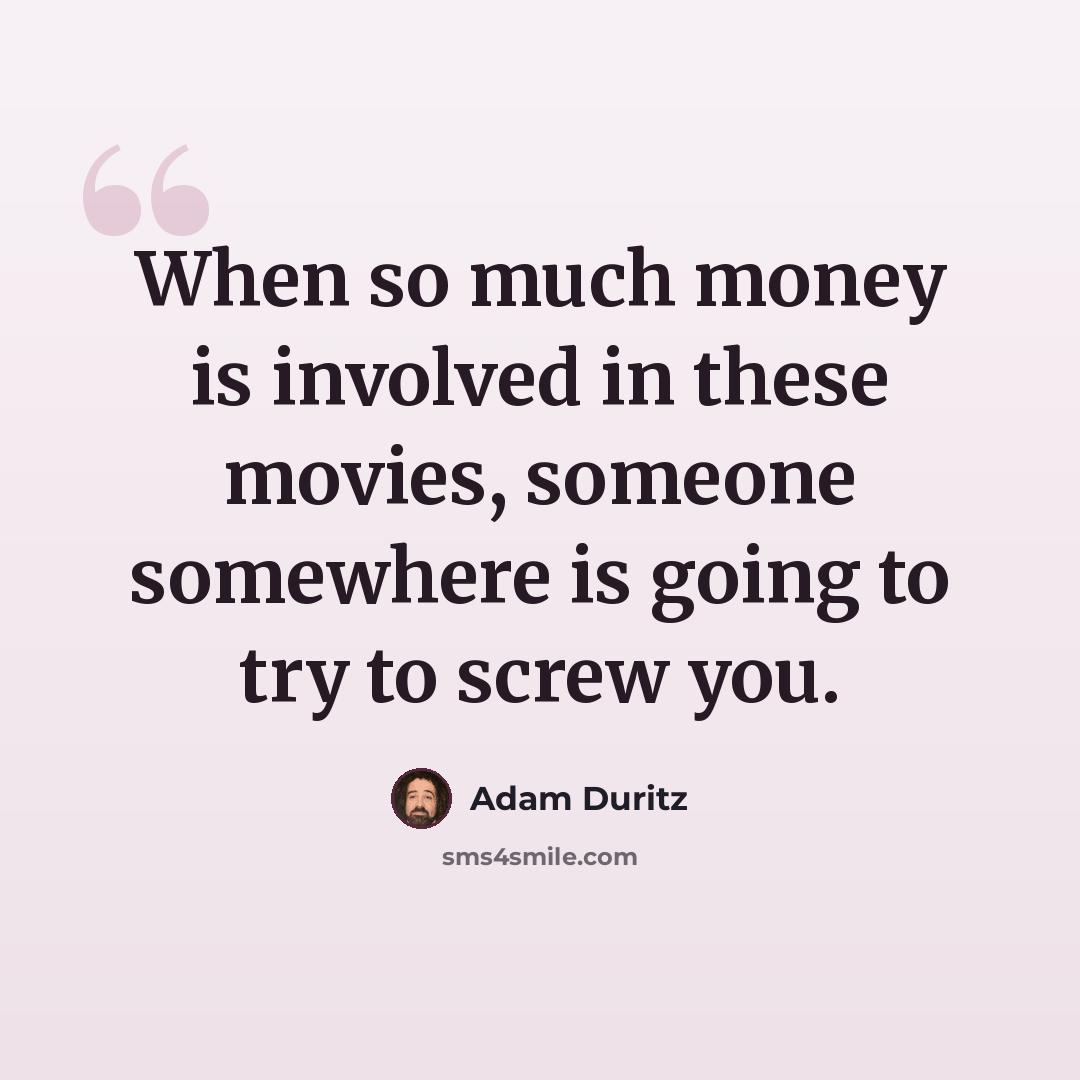 “When so much money is involved in these movies, someone somewhere is going to try to screw you.” quote by Adam Duritz