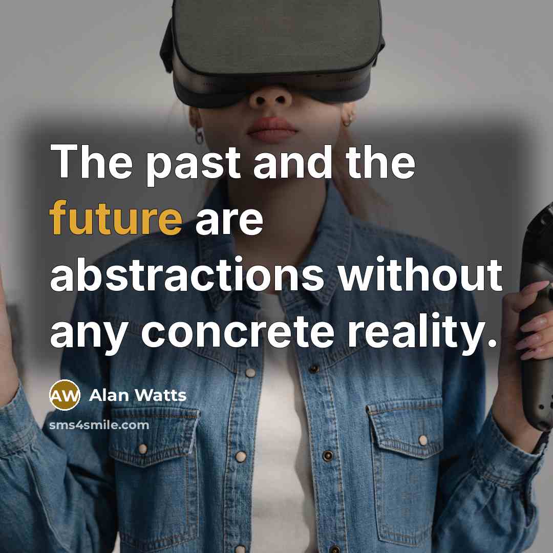 “The past and the future are abstractions without any concrete reality.” quote by Alan Watts