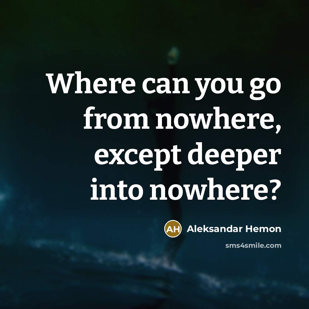 “Where can you go from nowhere, except deeper into nowhere?” quote by Aleksandar Hemon