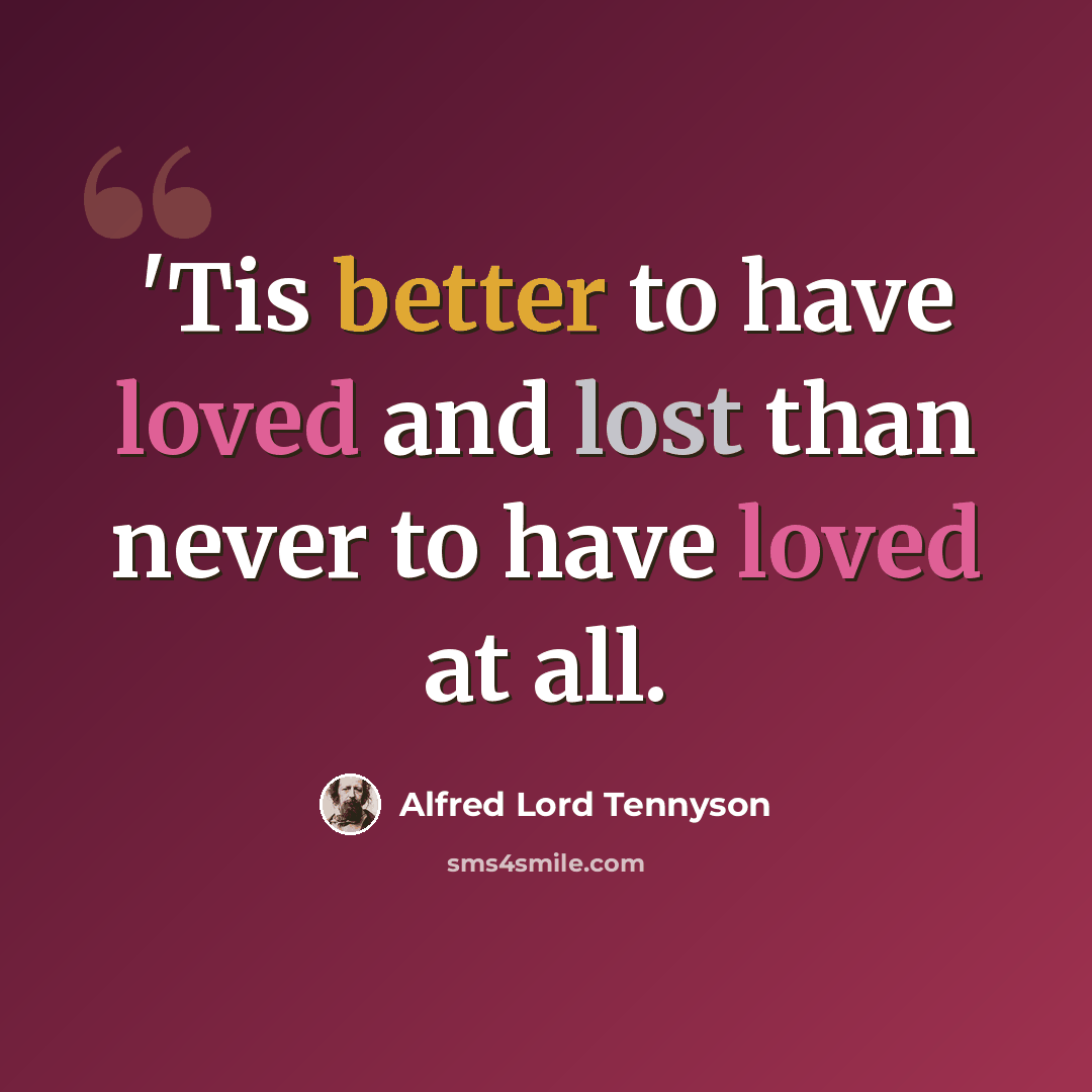 “'Tis better to have loved and lost than never to have loved at all.” quote by Alfred Lord Tennyson