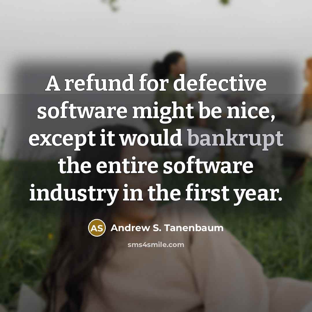 “A refund for defective software might be nice, except it would bankrupt the entire software industry in the first year.” quote by Andrew S. Tanenbaum