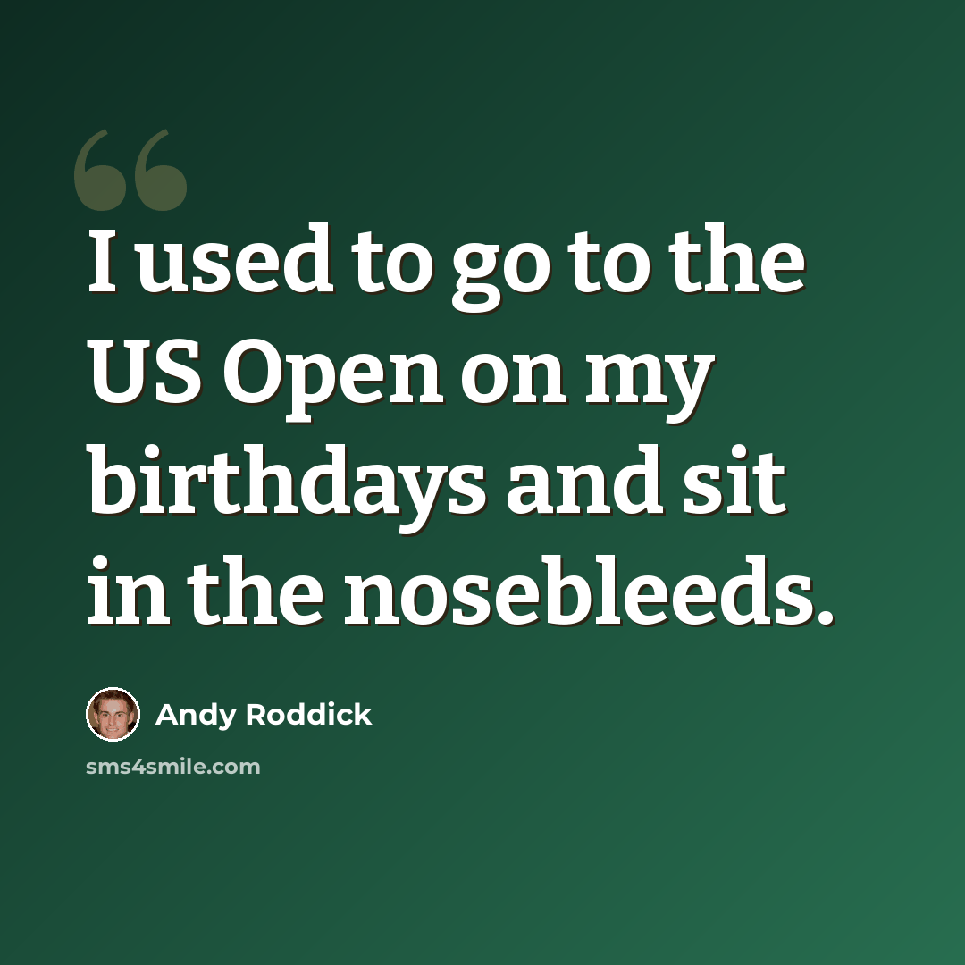 “I used to go to the US Open on my birthdays and sit in the nosebleeds.” quote by Andy Roddick