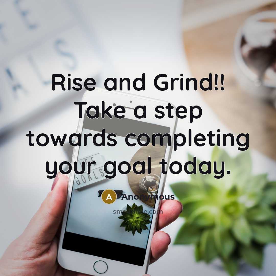 “Rise and Grind!! Take a step towards completing your goal today.” quote by Anonymous