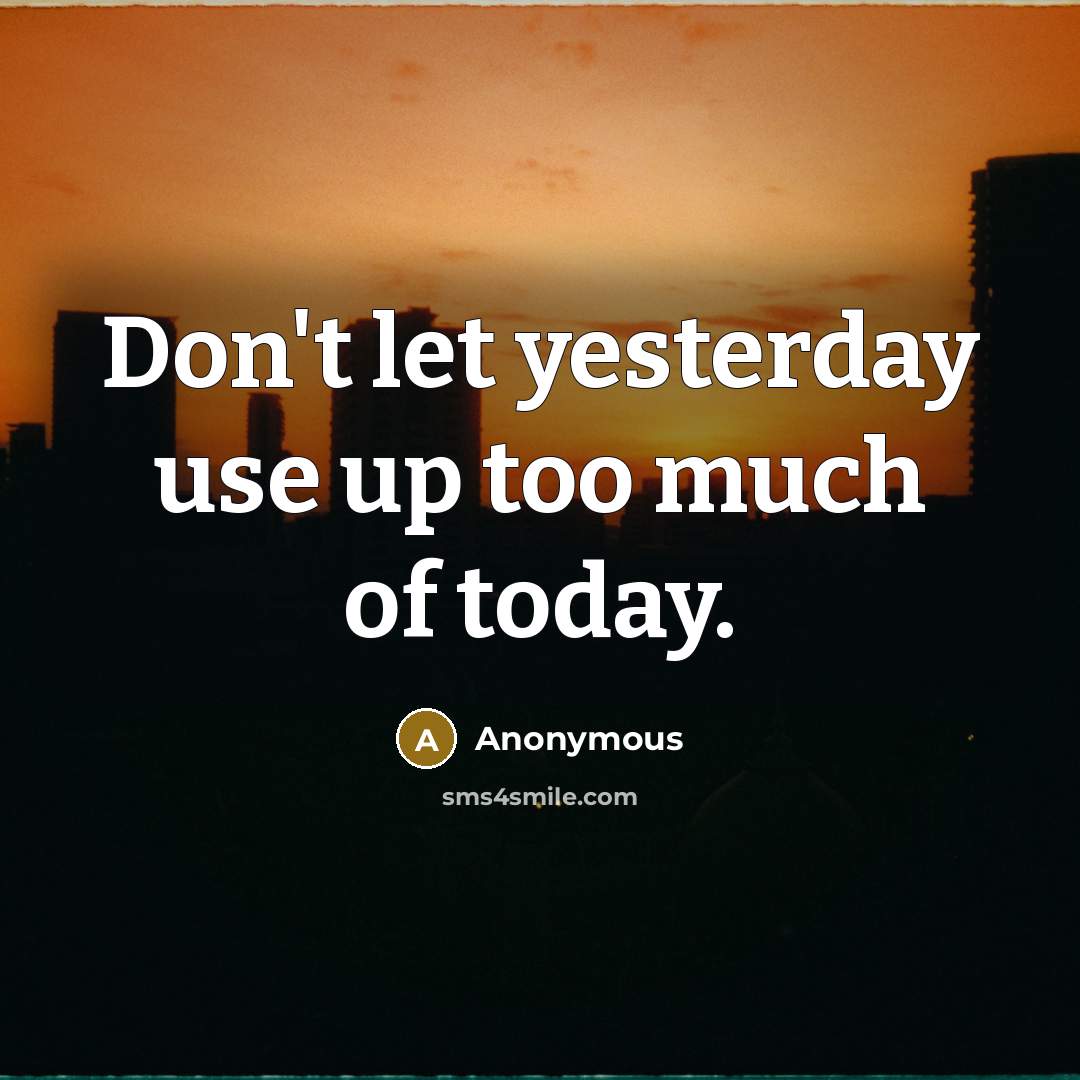 “Don't let yesterday use up too much of today.” quote by Anonymous