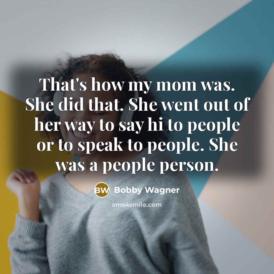 “That's how my mom was. She did that. She went out of her way to say hi to people or to speak to people. She was a people person.” quote by Bobby Wagner