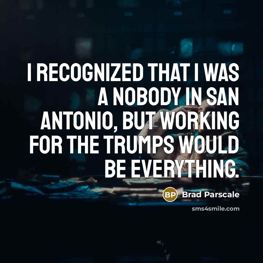 “I recognized that I was a nobody in San Antonio, but working for the Trumps would be everything.” quote by Brad Parscale