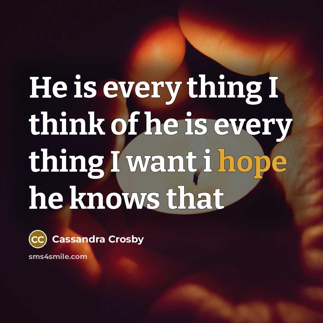 “He is every thing I think of he is every thing I want i hope he knows that” quote by Cassandra Crosby