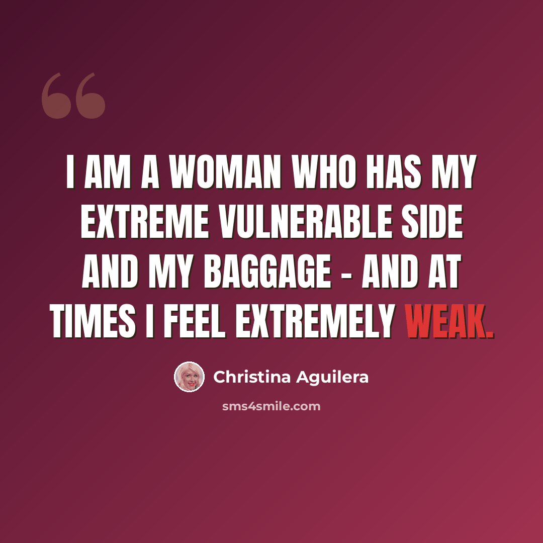 “I am a woman who has my extreme vulnerable side and my baggage - and at times I feel extremely weak.” quote by Christina Aguilera