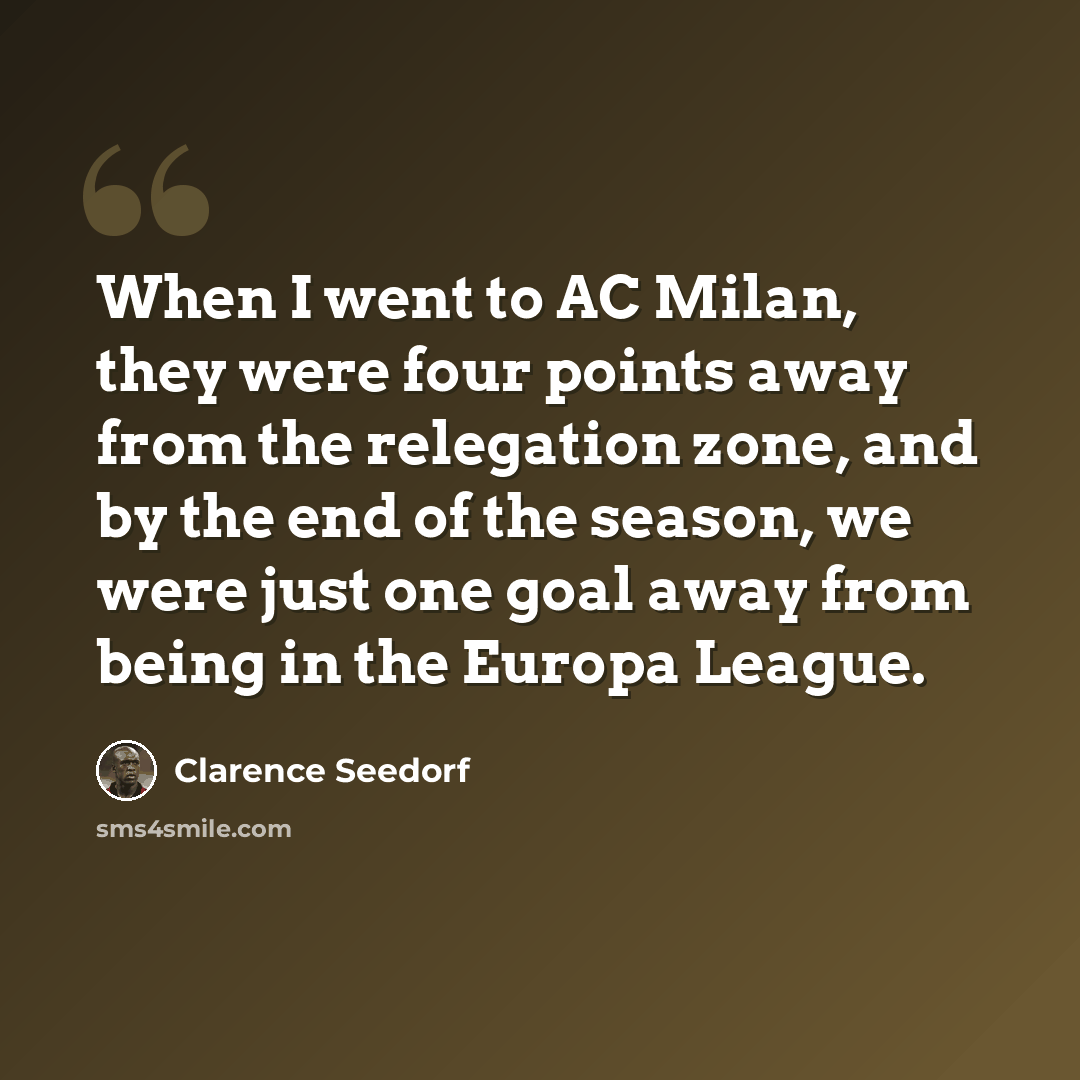 “When I went to AC Milan, they were four points away from the relegation zone, and by the end of the season, we were just one goal away from being in the Europa League.” quote by Clarence Seedorf