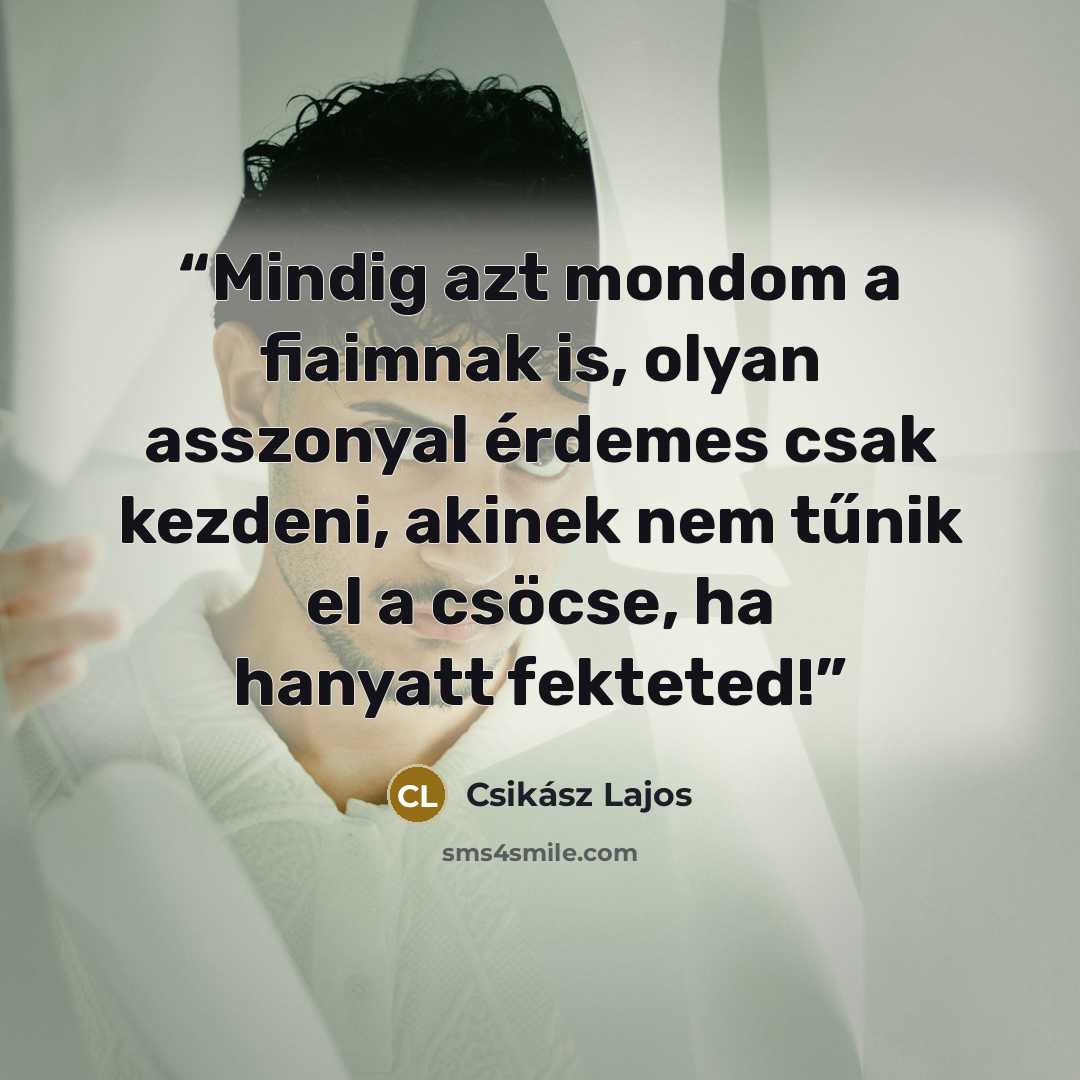 “Mindig azt mondom a fiaimnak is, olyan asszonyal érdemes csak kezdeni, akinek nem tűnik el a csöcse, ha hanyatt fekteted!” quote by Csikász Lajos