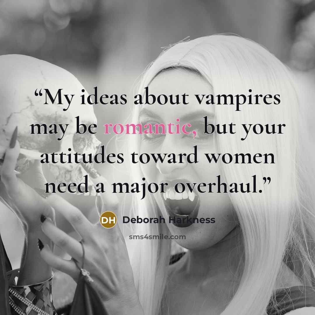 “My ideas about vampires may be romantic, but your attitudes toward women need a major overhaul.” quote by Deborah Harkness
