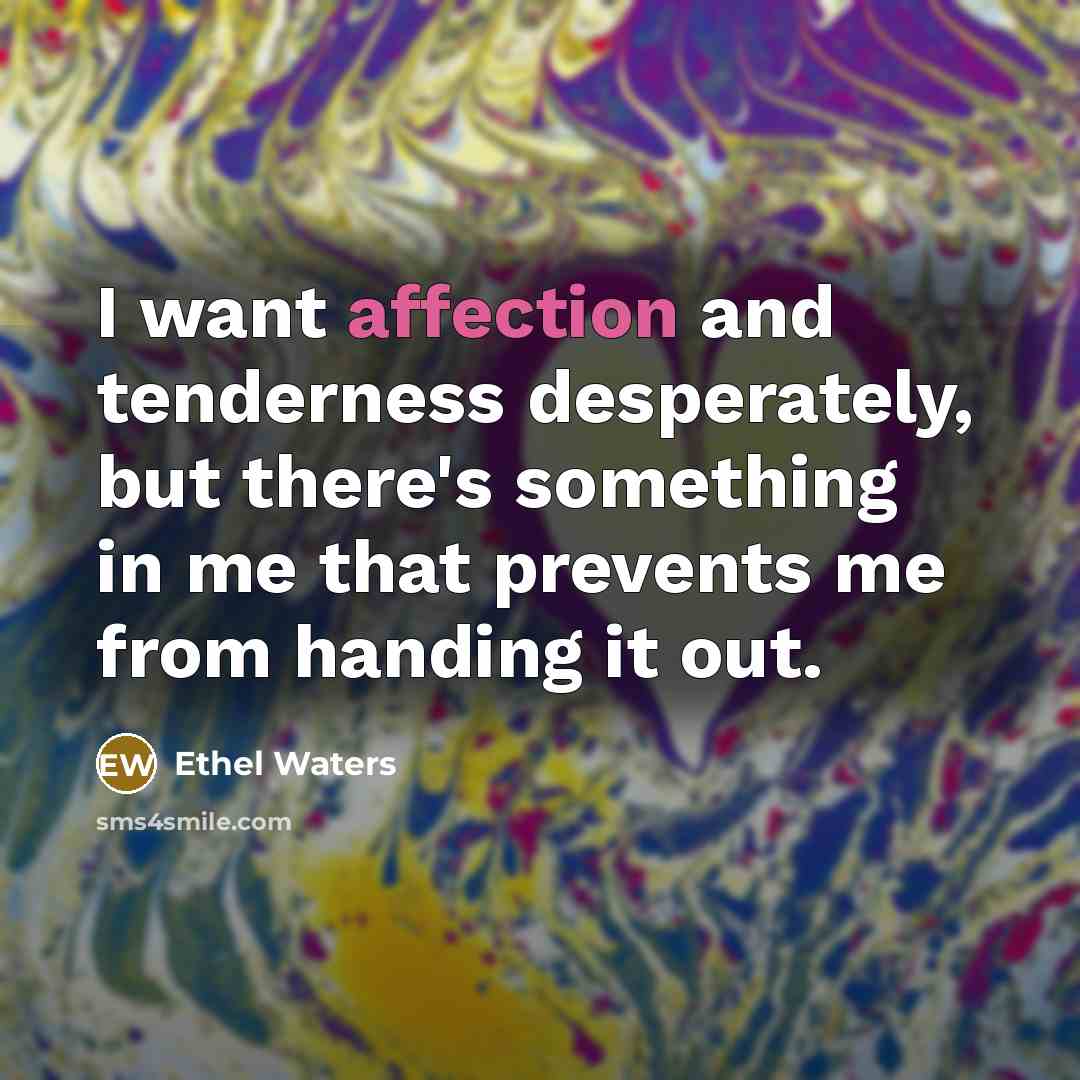 “I want affection and tenderness desperately, but there's something in me that prevents me from handing it out.” quote by Ethel Waters