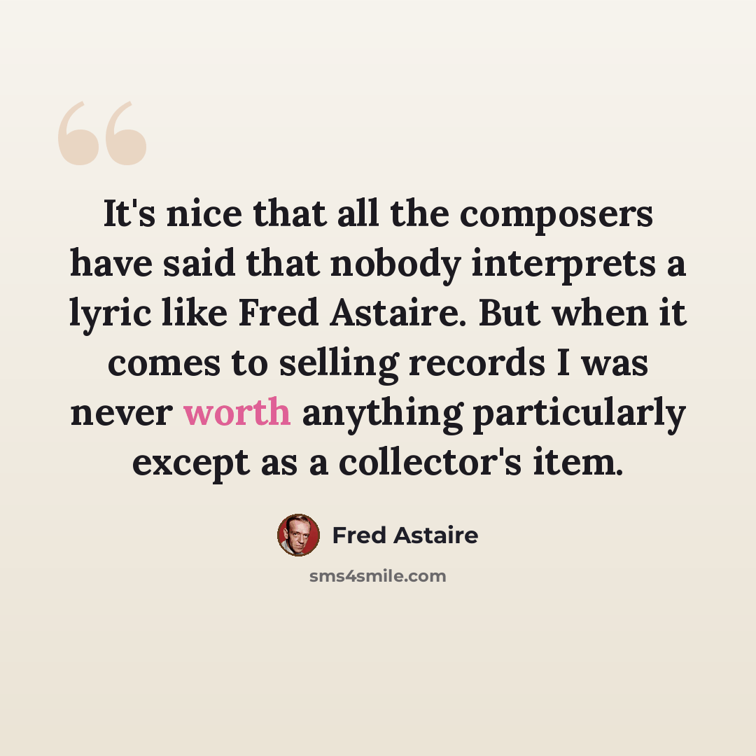 “It's nice that all the composers have said that nobody interprets a lyric like Fred Astaire. But when it comes to selling records I was never worth anything particularly except as a collector's item.” quote by Fred Astaire