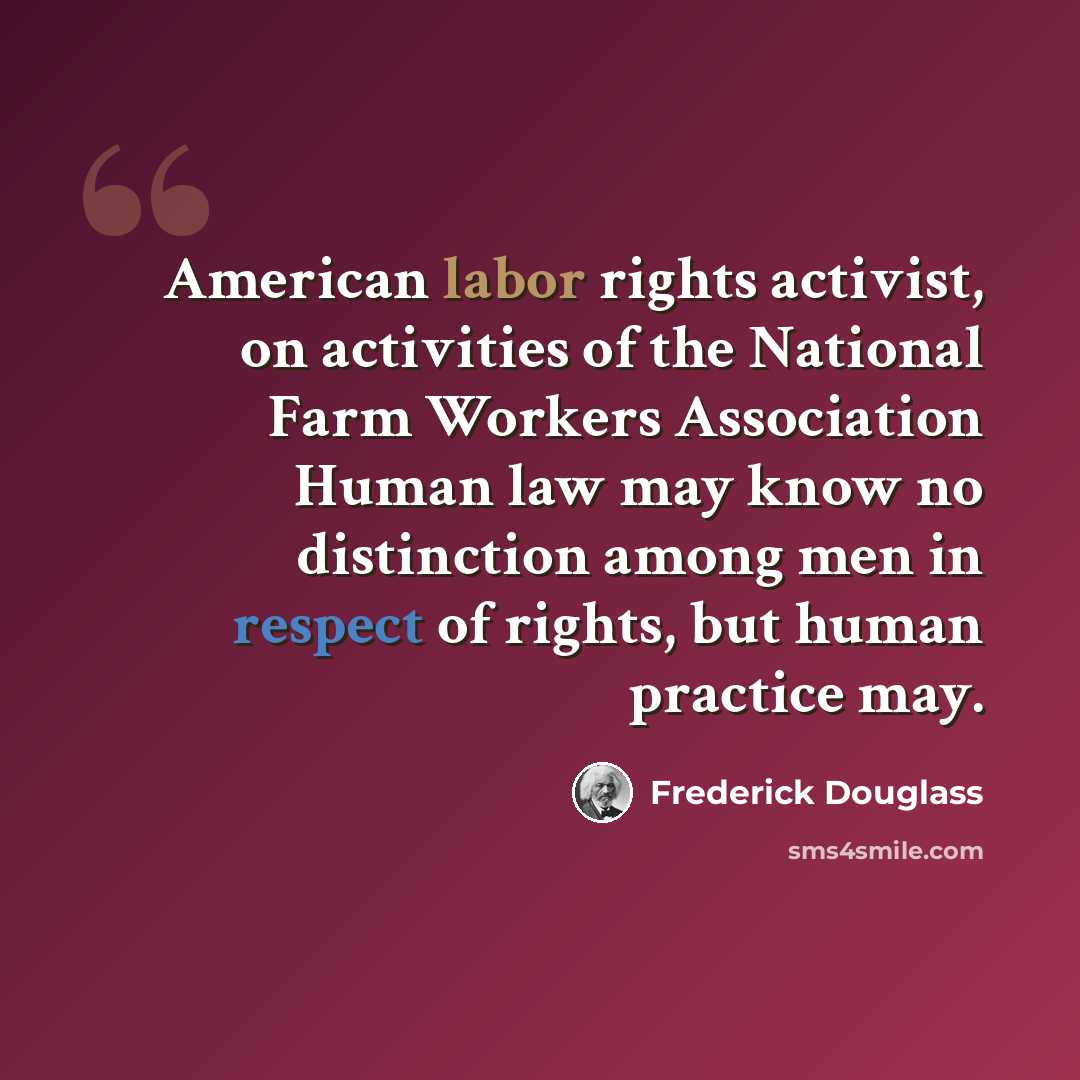 “American labor rights activist, on activities of the National Farm Workers Association Human law may know no distinction among men in respect of rights, but human practice may.” quote by Frederick Douglass
