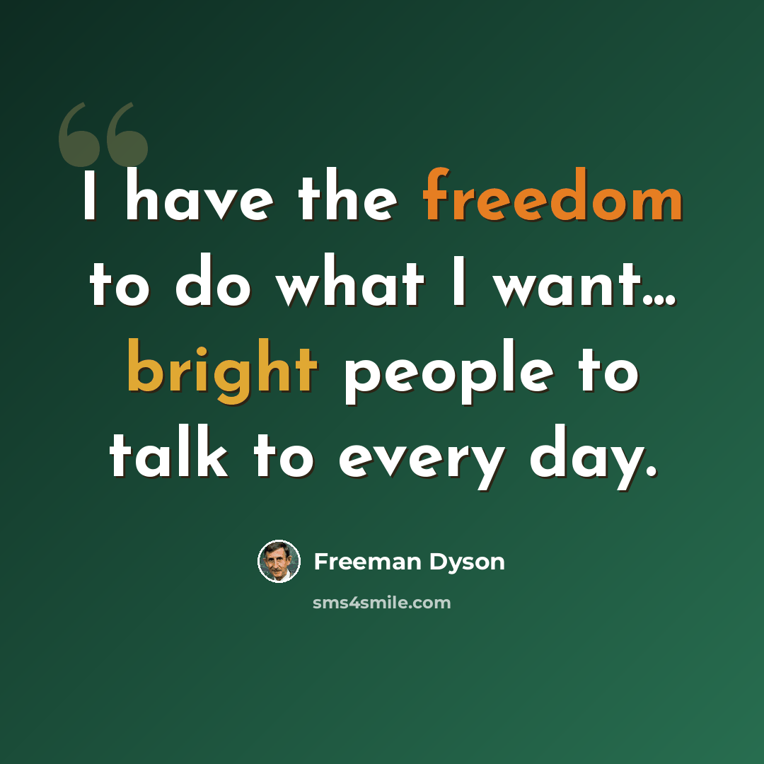 “I have the freedom to do what I want... bright people to talk to every day.” quote by Freeman Dyson