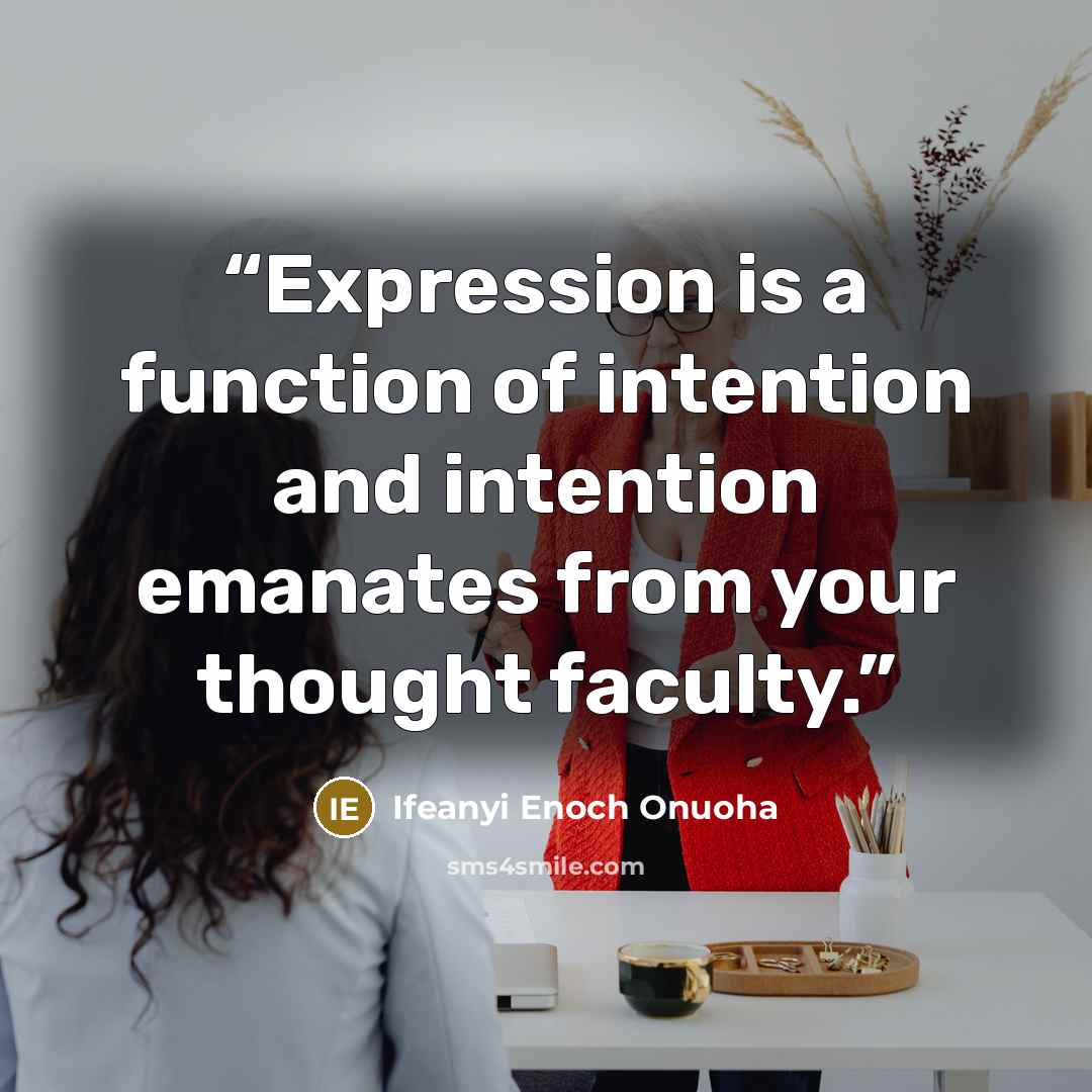 “Expression is a function of intention and intention emanates from your thought faculty.” quote by Ifeanyi Enoch Onuoha