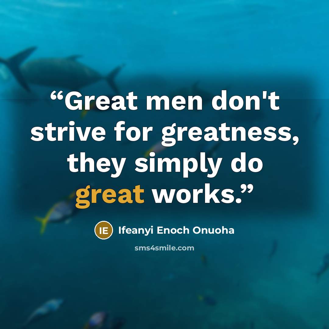 “Great men don't strive for greatness, they simply do great works.” quote by Ifeanyi Enoch Onuoha