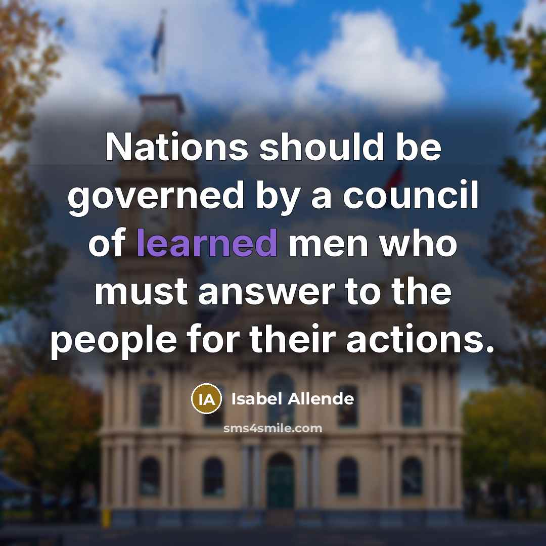 “Nations should be governed by a council of learned men who must answer to the people for their actions.” quote by Isabel Allende