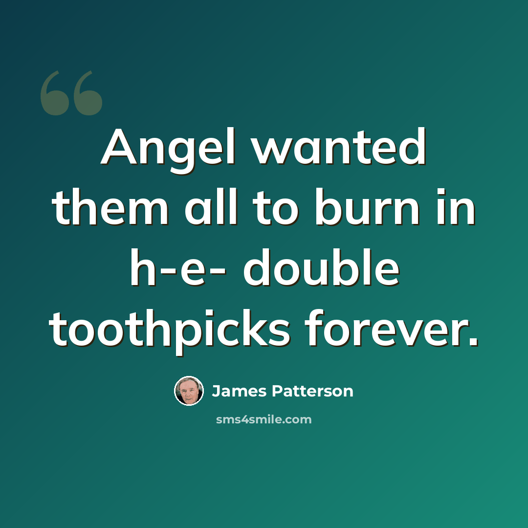 “Angel wanted them all to burn in h-e- double toothpicks forever.” quote by James Patterson