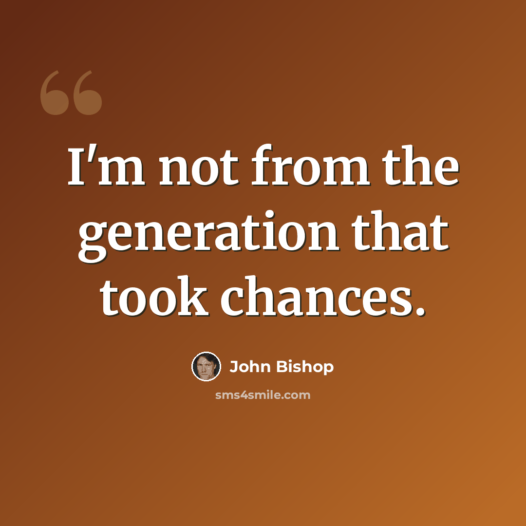 “I'm not from the generation that took chances.” quote by John Bishop