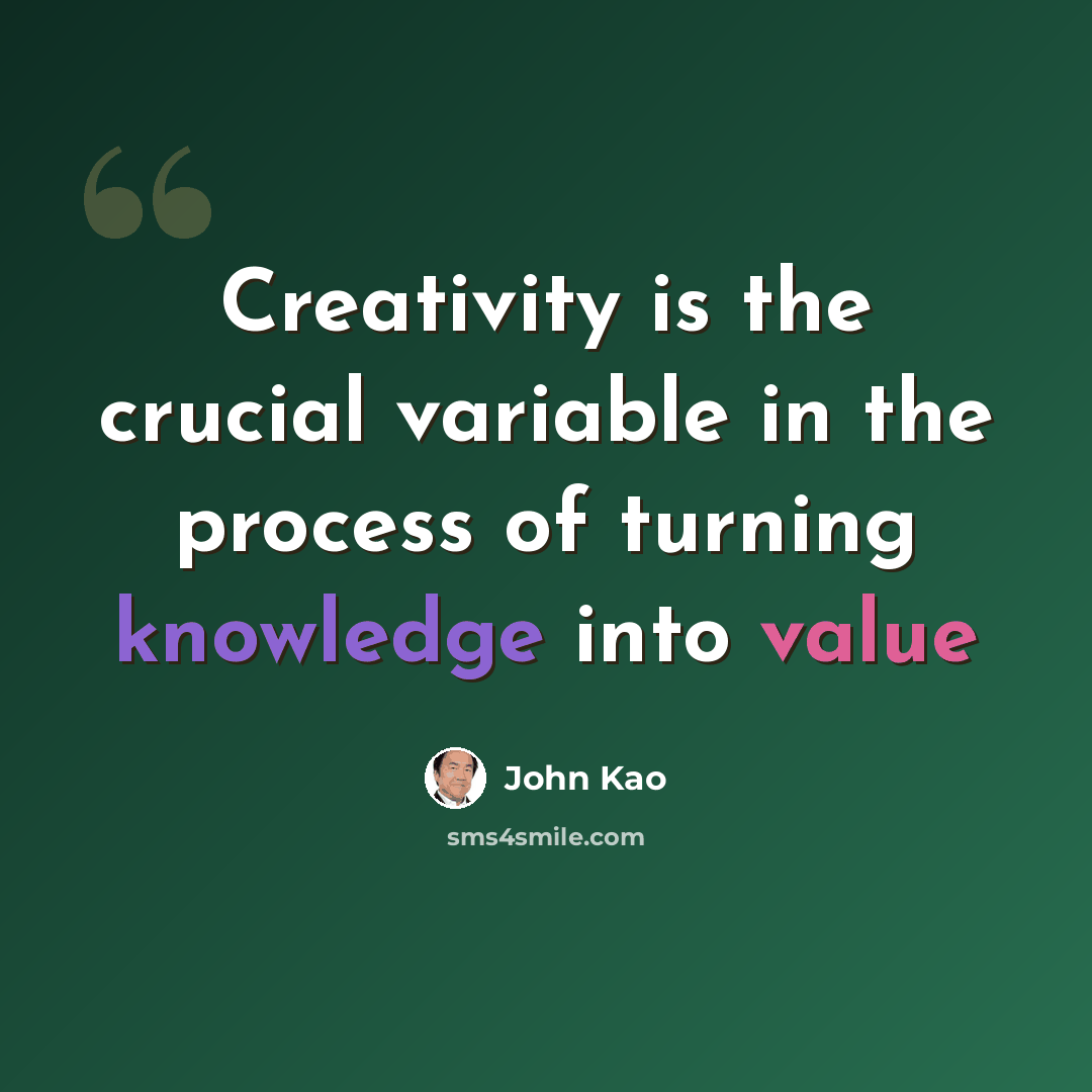 “Creativity is the crucial variable in the process of turning knowledge into value” quote by John Kao