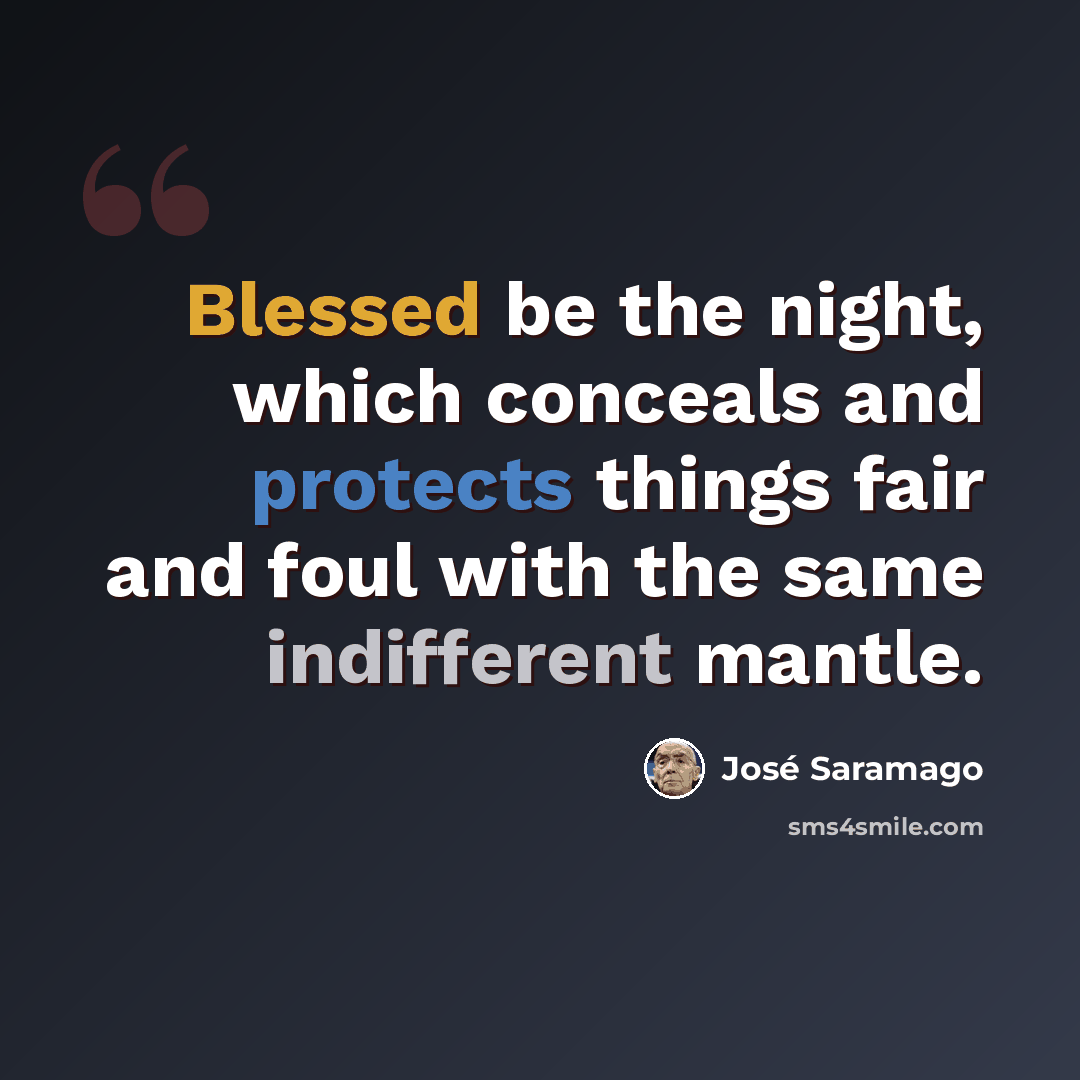 “Blessed be the night, which conceals and protects things fair and foul with the same indifferent mantle.” quote by Jose Saramago