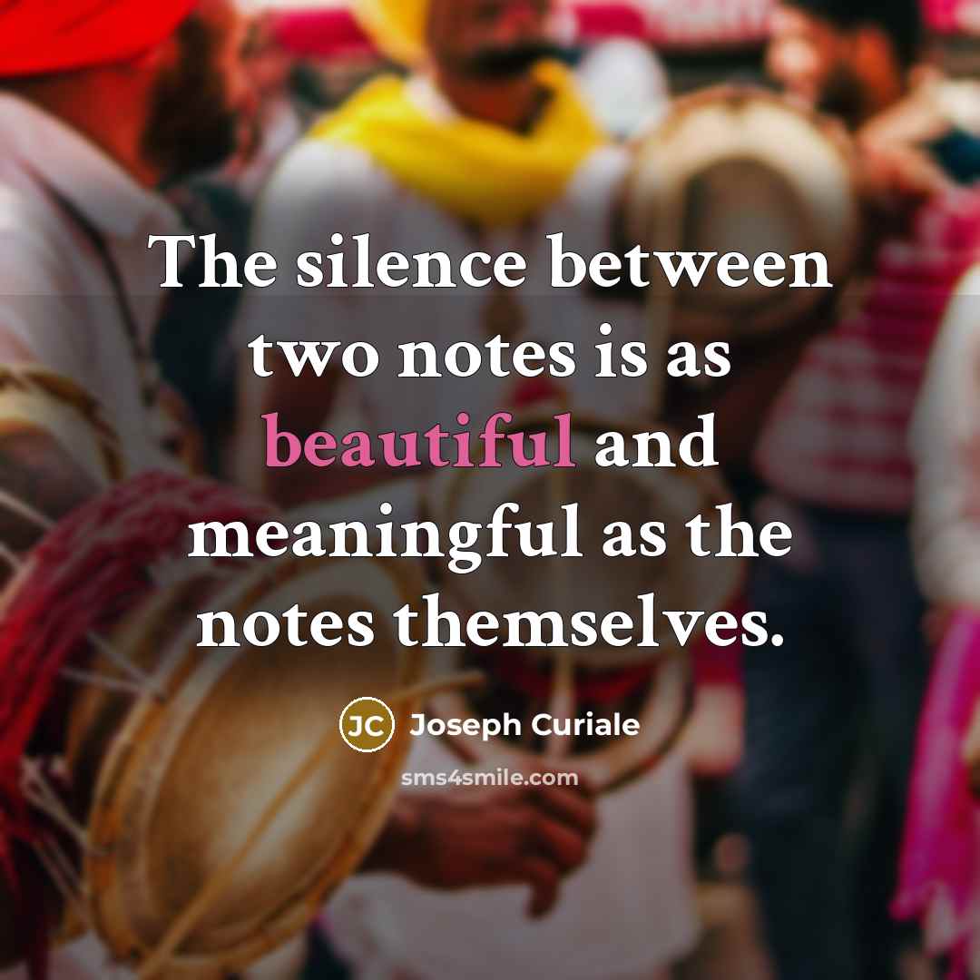 “The silence between two notes is as beautiful and meaningful as the notes themselves.” quote by Joseph Curiale