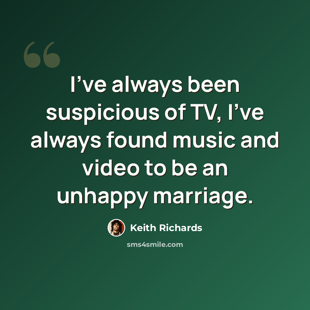 “I've always been suspicious of TV, I've always found music and video to be an unhappy marriage.” quote by Keith Richards