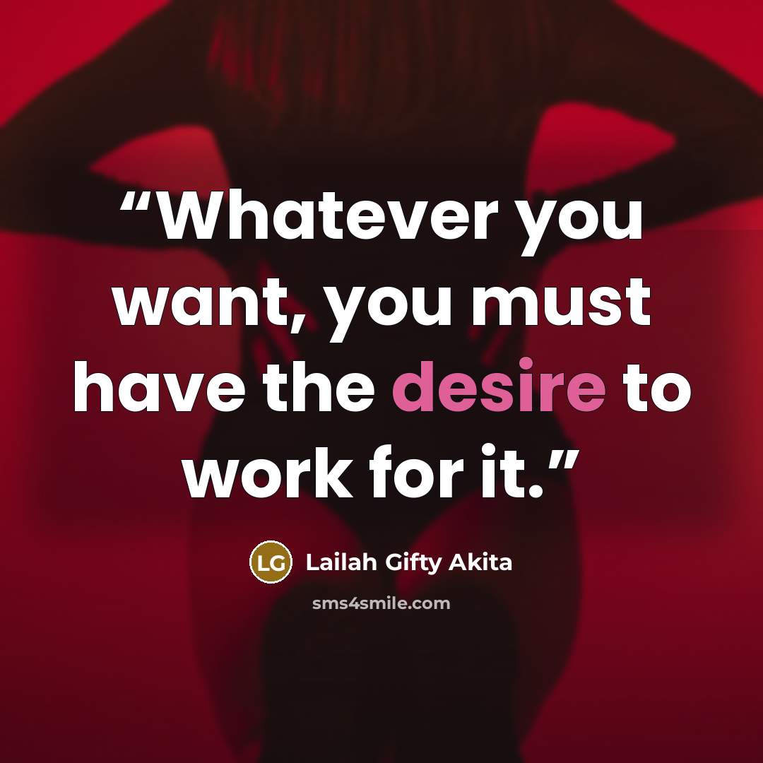 “Whatever you want, you must have the desire to work for it.” quote by Lailah Gifty Akita
