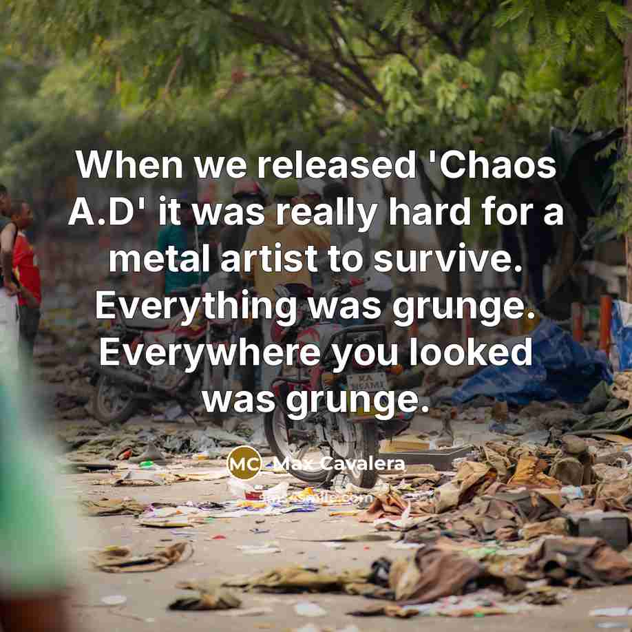 “When we released 'Chaos A.D' it was really hard for a metal artist to survive. Everything was grunge. Everywhere you looked was grunge.” quote by Max Cavalera
