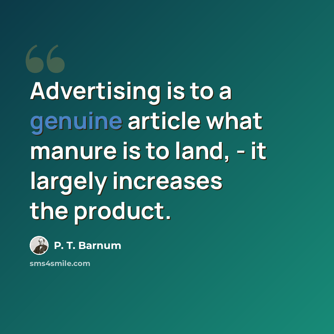 “Advertising is to a genuine article what manure is to land, - it largely increases the product.” quote by P. T. Barnum
