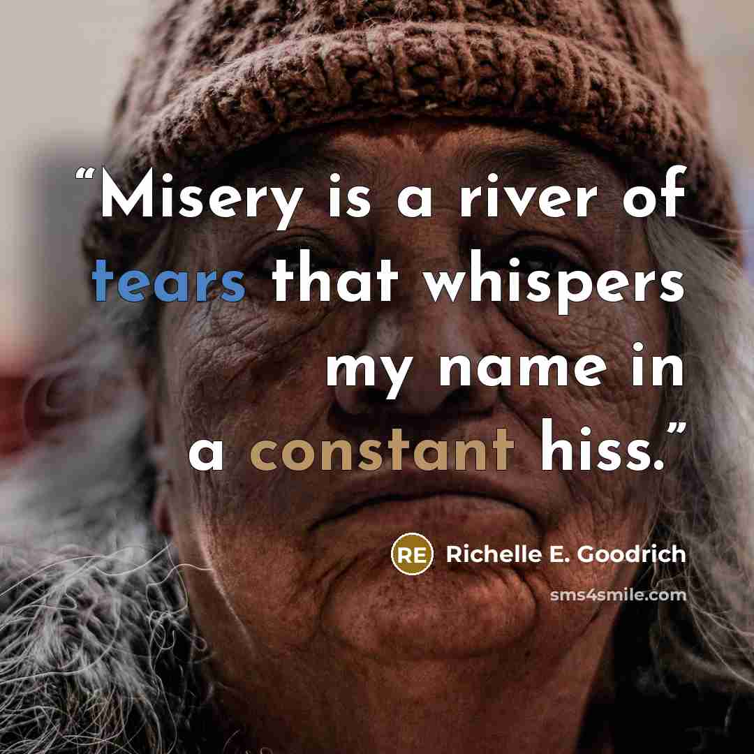 “Misery is a river of tears that whispers my name in a constant hiss.” quote by Richelle E. Goodrich