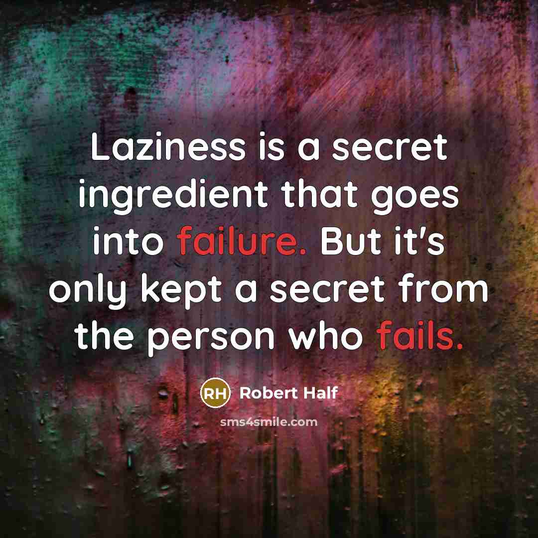 “Laziness is a secret ingredient that goes into failure. But it's only kept a secret from the person who fails.” quote by Robert Half