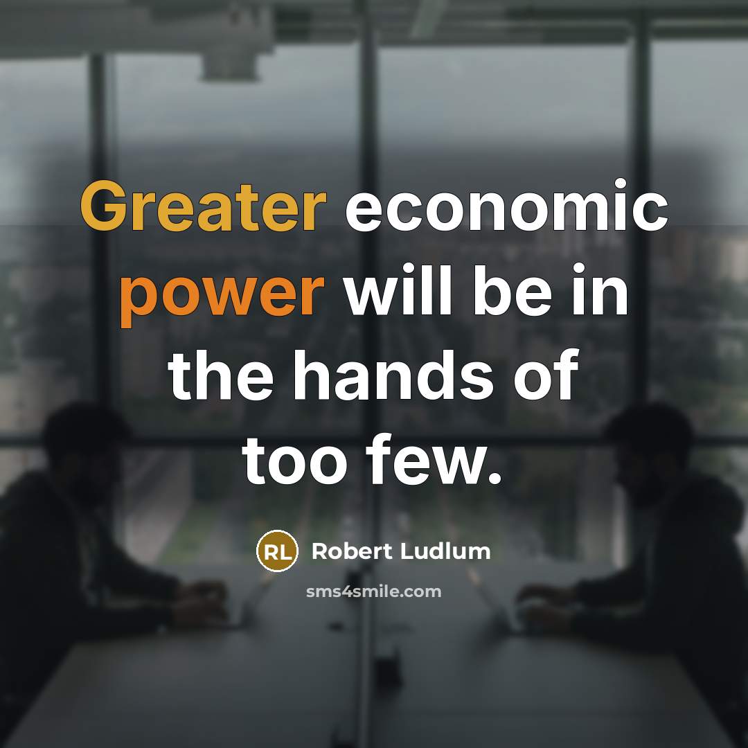 “Greater economic power will be in the hands of too few.” quote by Robert Ludlum