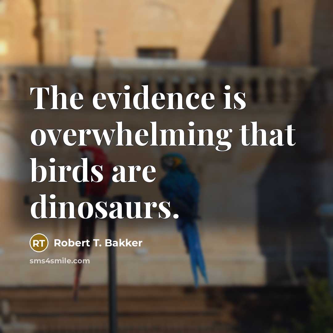“The evidence is overwhelming that birds are dinosaurs.” quote by Robert T. Bakker