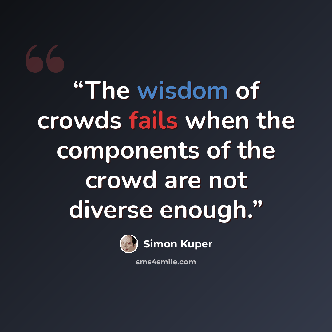 “The wisdom of crowds fails when the components of the crowd are not diverse enough.” quote by Simon Kuper