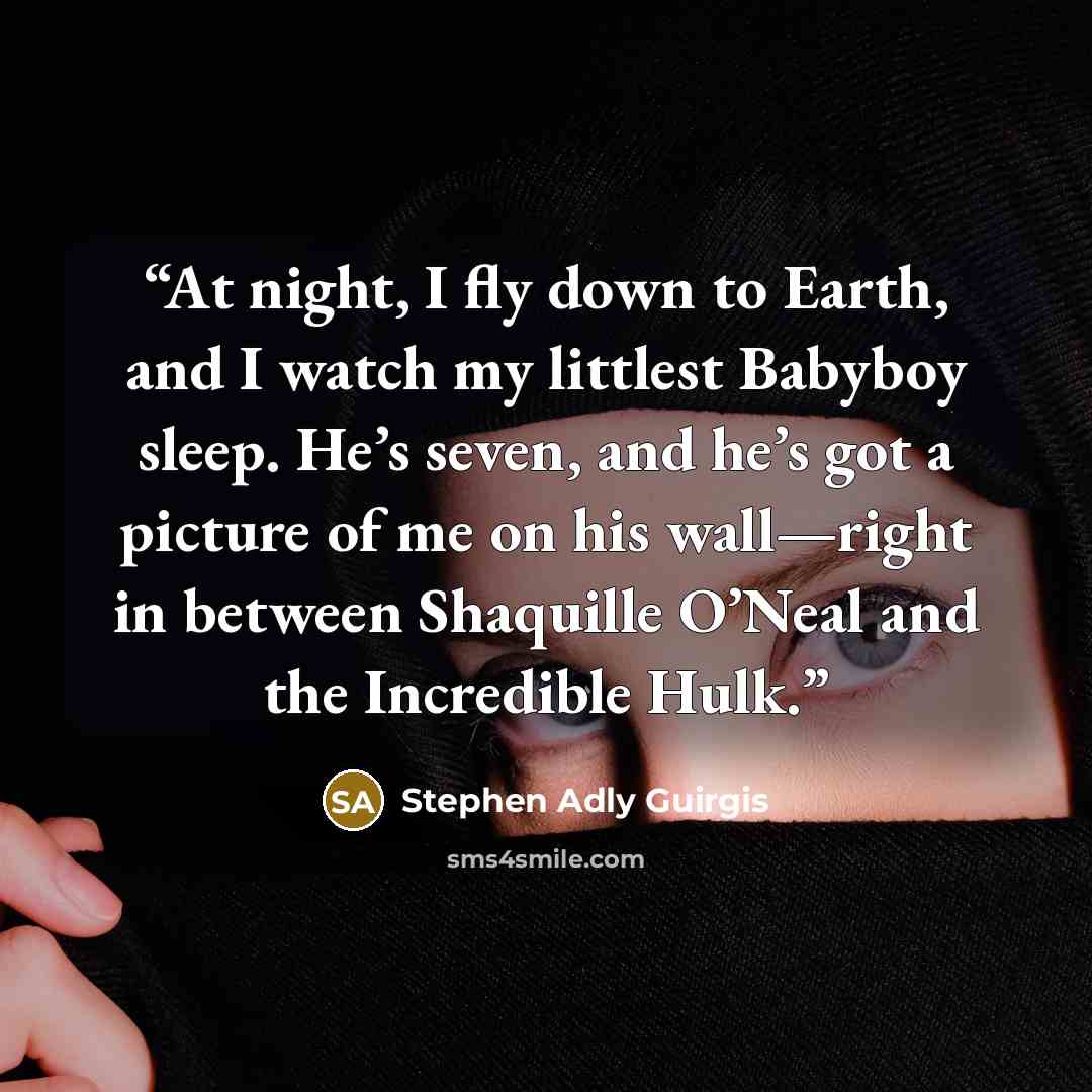 “At night, I fly down to Earth, and I watch my littlest Babyboy sleep. He’s seven, and he’s got a picture of me on his wall—right in between Shaquille O’Neal and the Incredible Hulk.” quote by Stephen Adly Guirgis