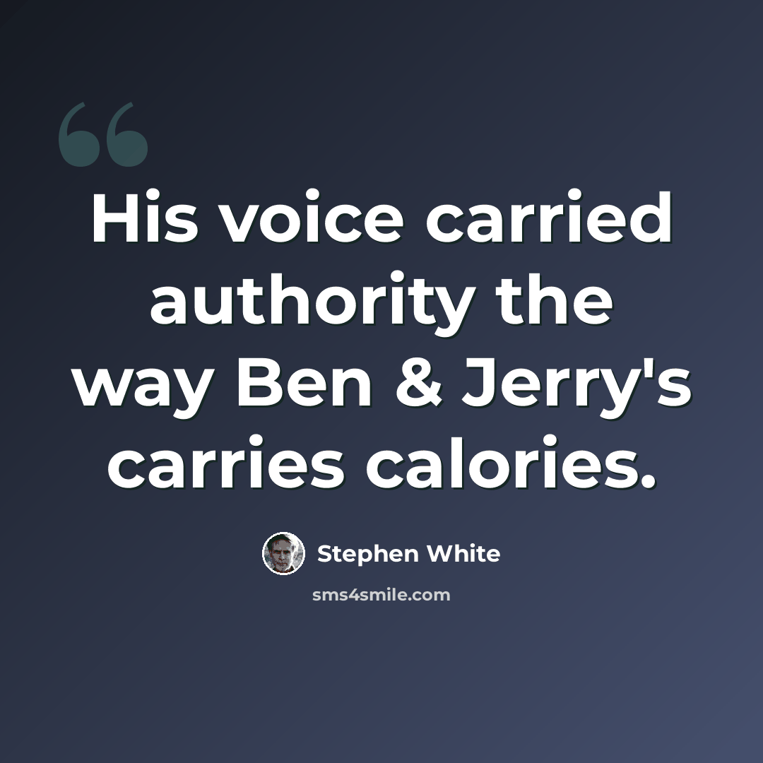 “His voice carried authority the way Ben & Jerry's carries calories.” quote by Stephen White