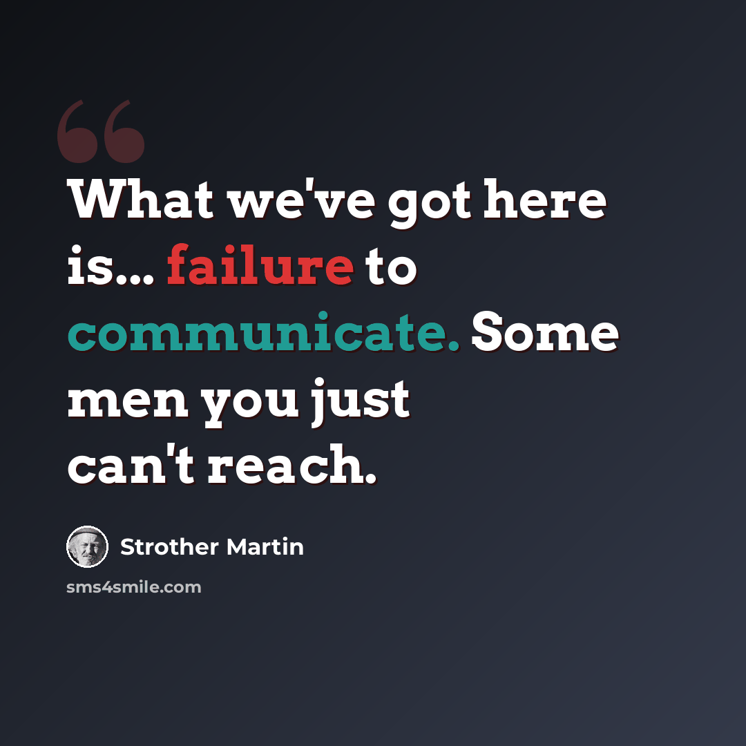 “What we've got here is... failure to communicate. Some men you just can't reach.” quote by Strother Martin