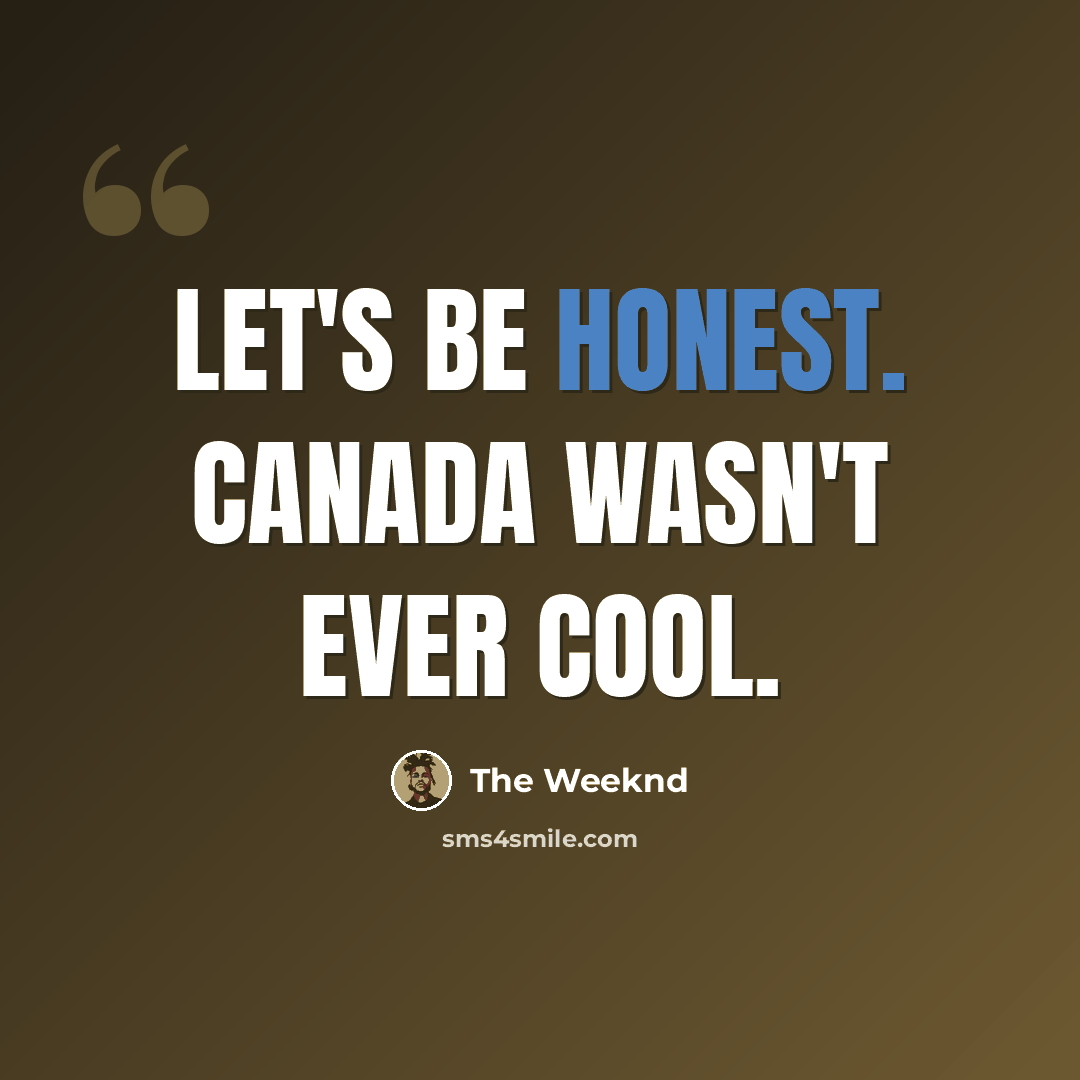 “Let's be honest. Canada wasn't ever cool.” quote by The Weeknd